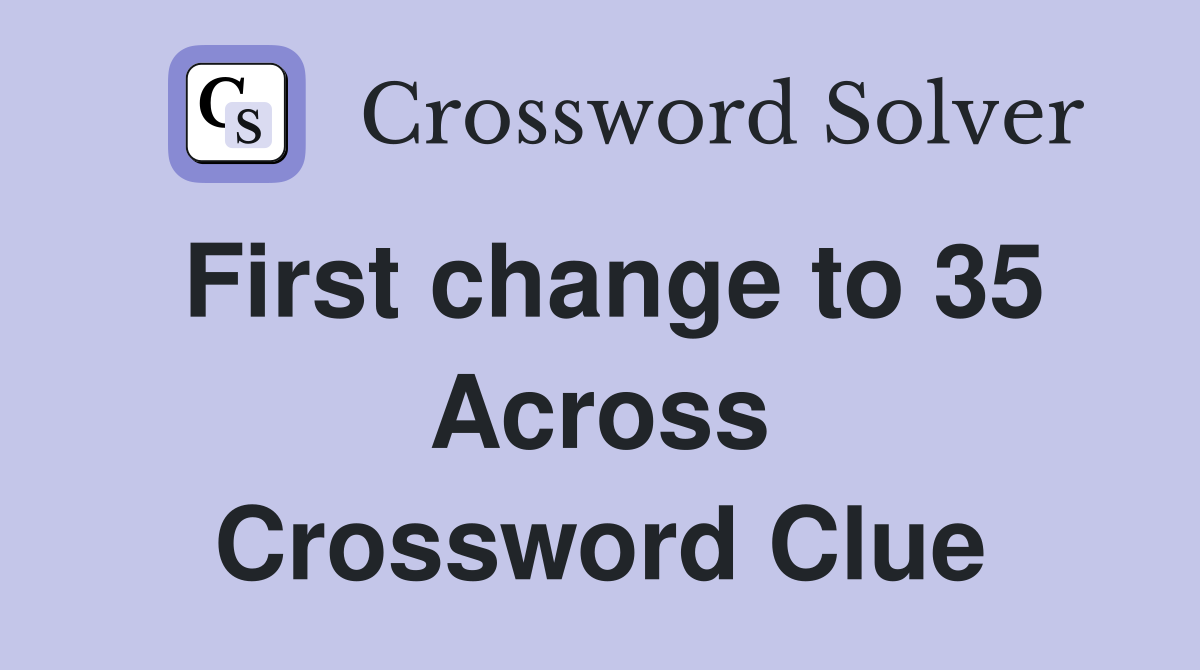 First change to 35 Across Crossword Clue