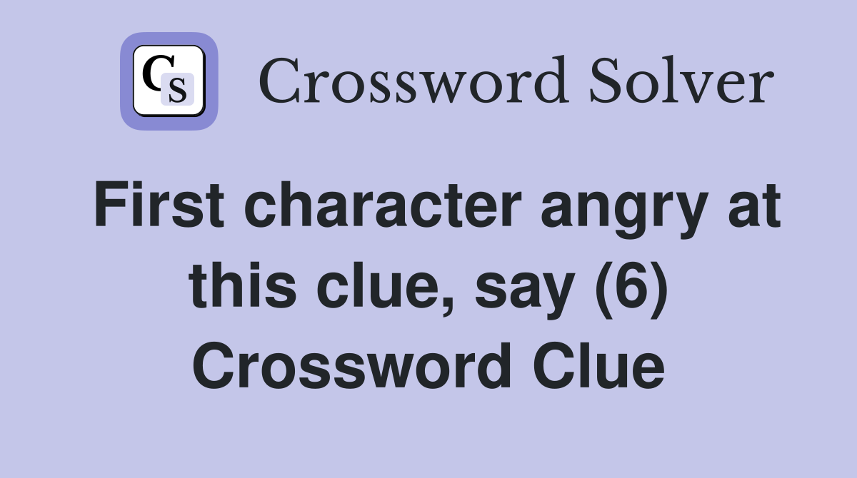 First character angry at this clue, say (6) Crossword Clue
