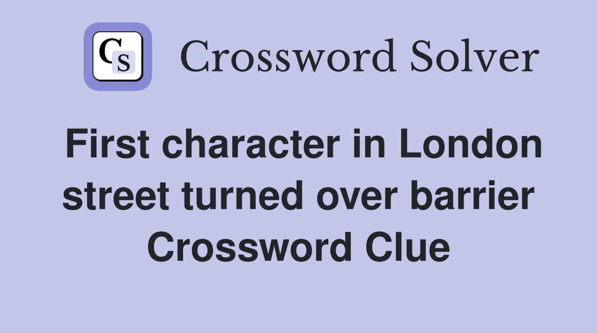 First character in London street turned over barrier Crossword Clue
