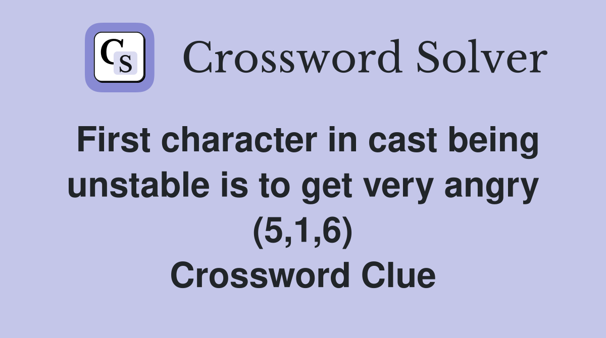 First character in cast being unstable is to get very angry (5,1,6) Crossword Clue