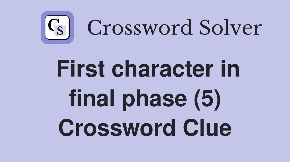 First character in final phase (5) Crossword Clue