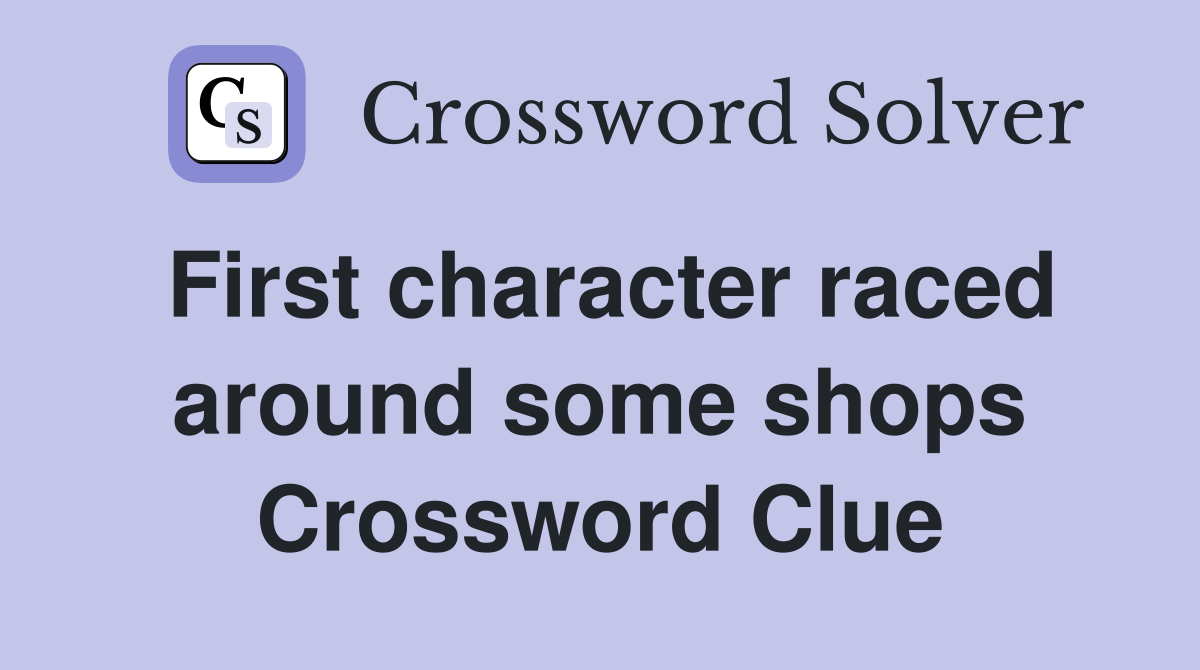 First character raced around some shops Crossword Clue