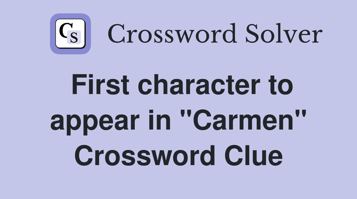 First character to appear in "Carmen" Crossword Clue