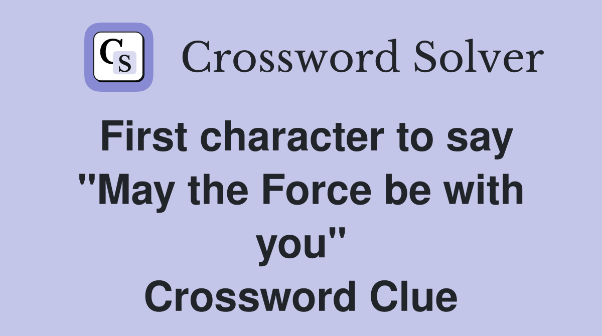 First character to say "May the Force be with you" Crossword Clue