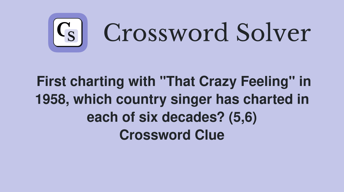 First charting with "That Crazy Feeling" in 1958, which country singer has charted in each of six decades? (5,6) Crossword Clue
