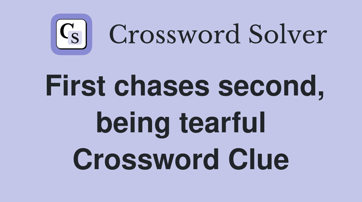 First chases second, being tearful Crossword Clue