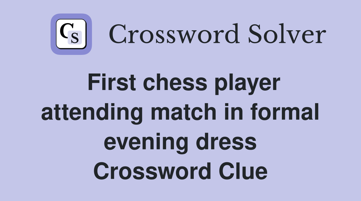 First chess player attending match in formal evening dress Crossword Clue