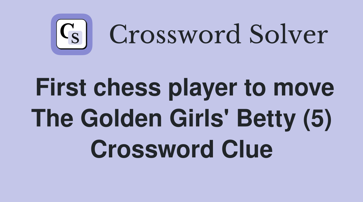 First chess player to move The Golden Girls' Betty (5) Crossword Clue