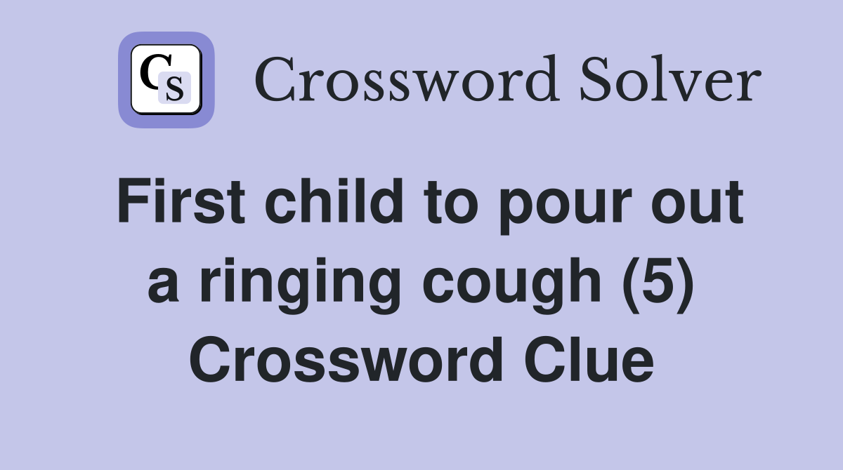 First child to pour out a ringing cough (5) Crossword Clue