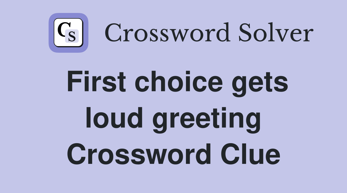 First choice gets loud greeting Crossword Clue