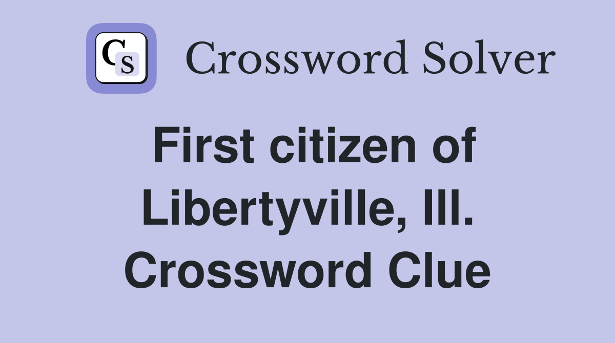 First citizen of Libertyville, Ill. Crossword Clue