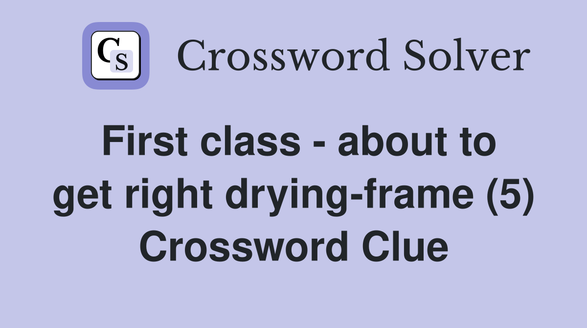 First class - about to get right drying-frame (5) Crossword Clue