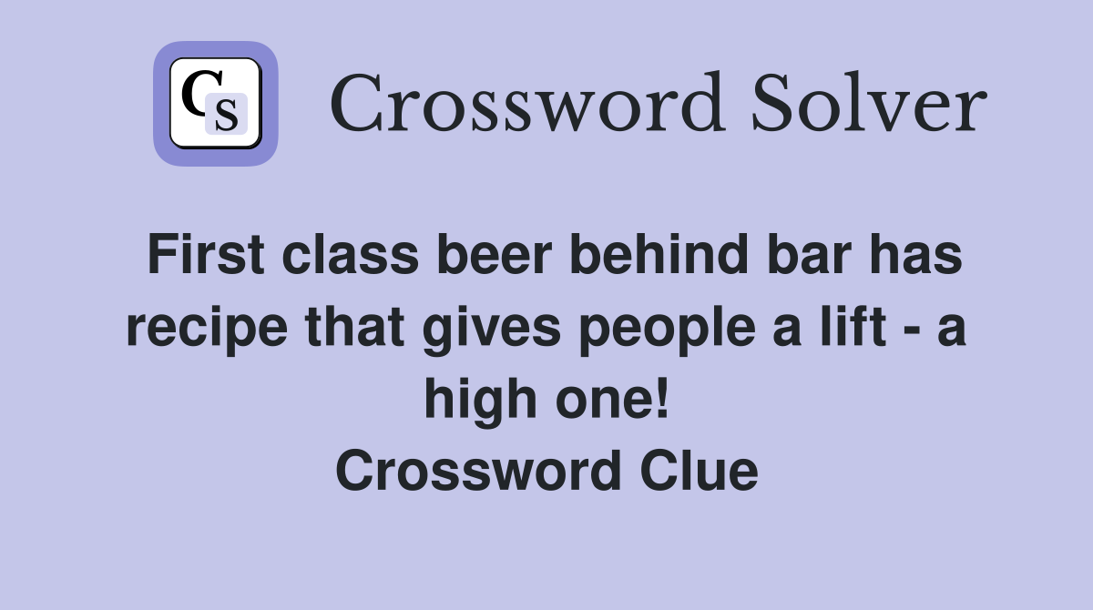 First class beer behind bar has recipe that gives people a lift - a high one! Crossword Clue