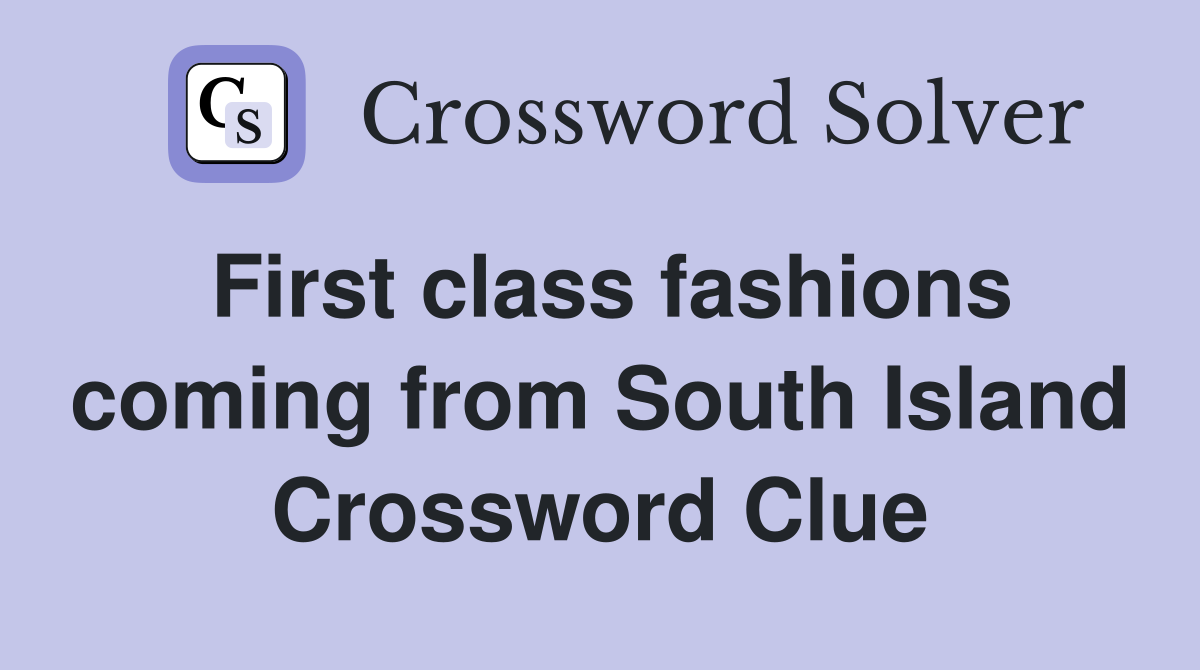 First class fashions coming from South Island Crossword Clue