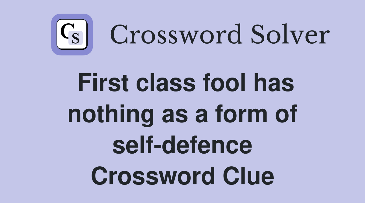 First class fool has nothing as a form of self-defence Crossword Clue