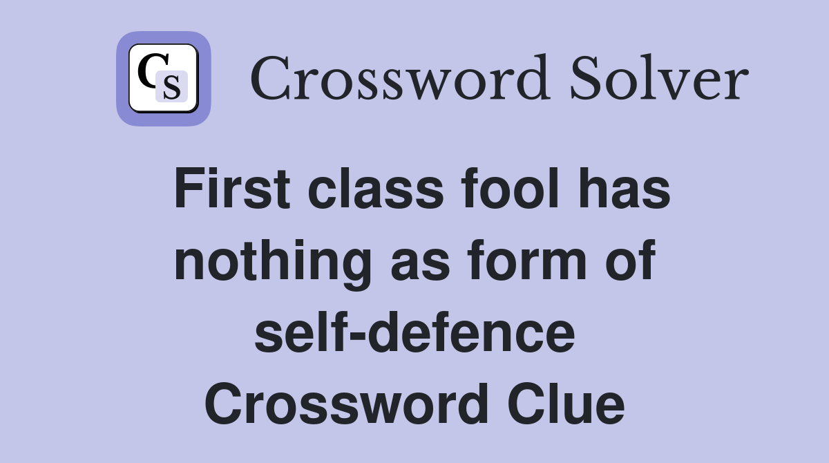 First class fool has nothing as form of self-defence Crossword Clue