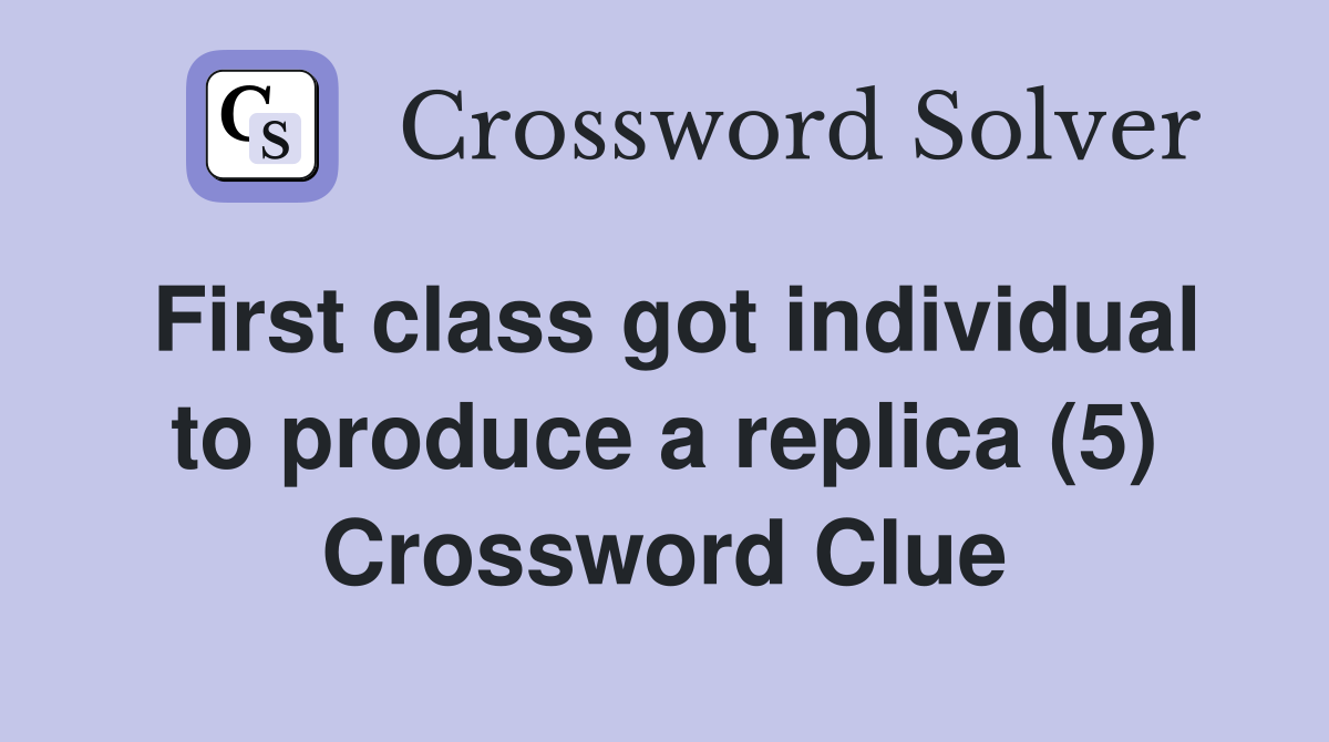 First class got individual to produce a replica (5) Crossword Clue