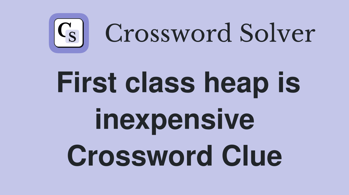 First class heap is inexpensive Crossword Clue