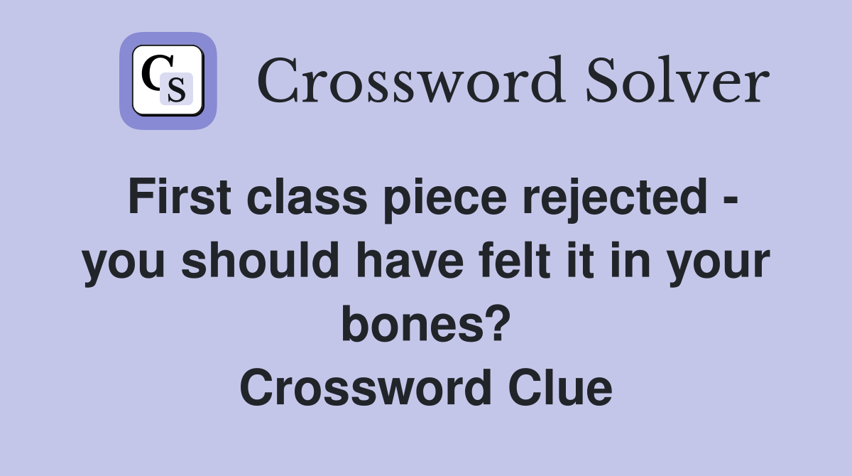 First class piece rejected - you should have felt it in your bones? Crossword Clue
