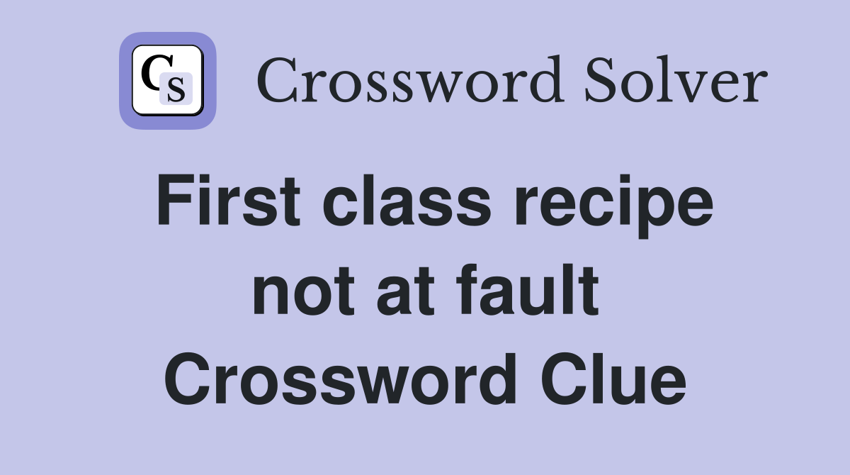 First class recipe not at fault Crossword Clue