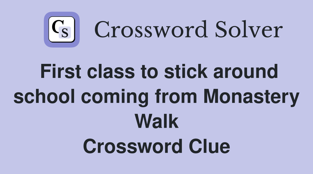 First class to stick around school coming from Monastery Walk Crossword Clue