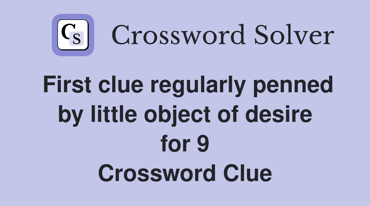 First clue regularly penned by little object of desire for 9 Crossword Clue