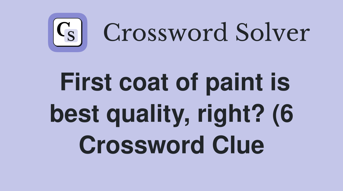 First coat of paint is best quality right? (6) Crossword Clue First coat of paint is best quality right? (6) Crossword Clue