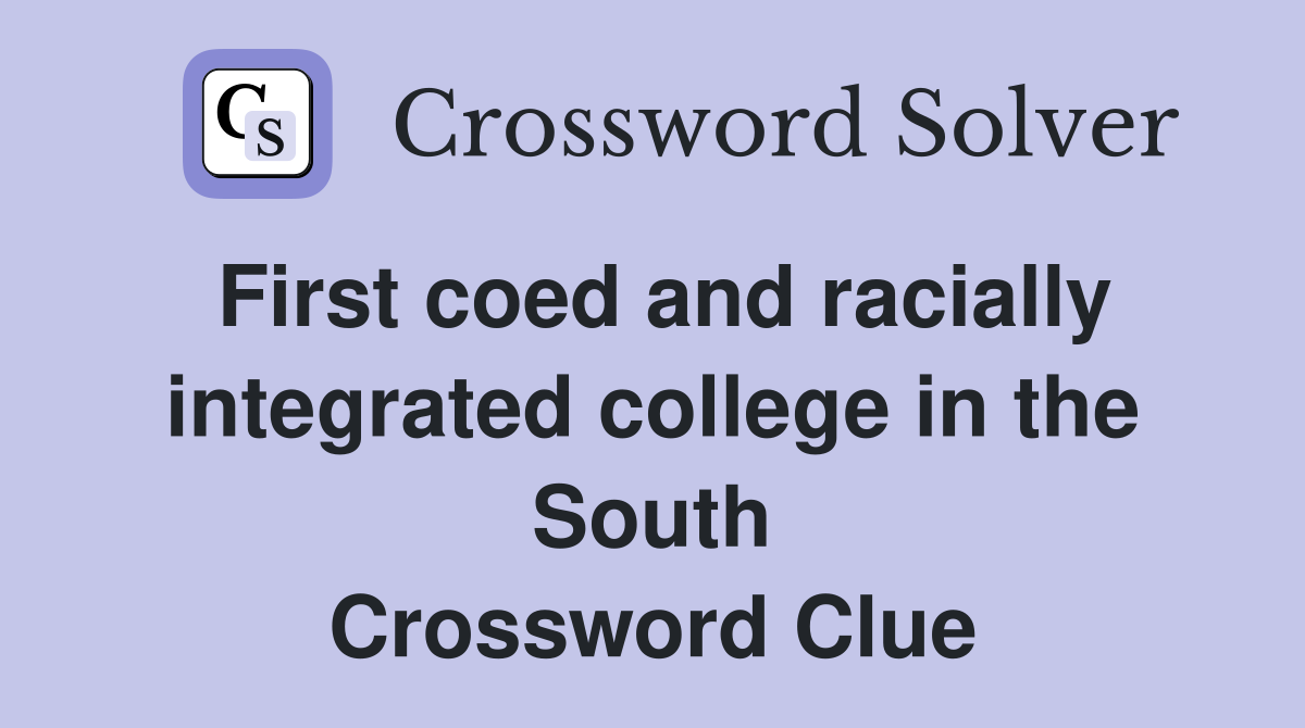 First coed and racially integrated college in the South Crossword Clue
