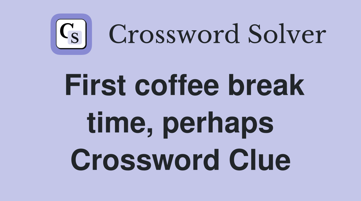 First coffee break time, perhaps Crossword Clue