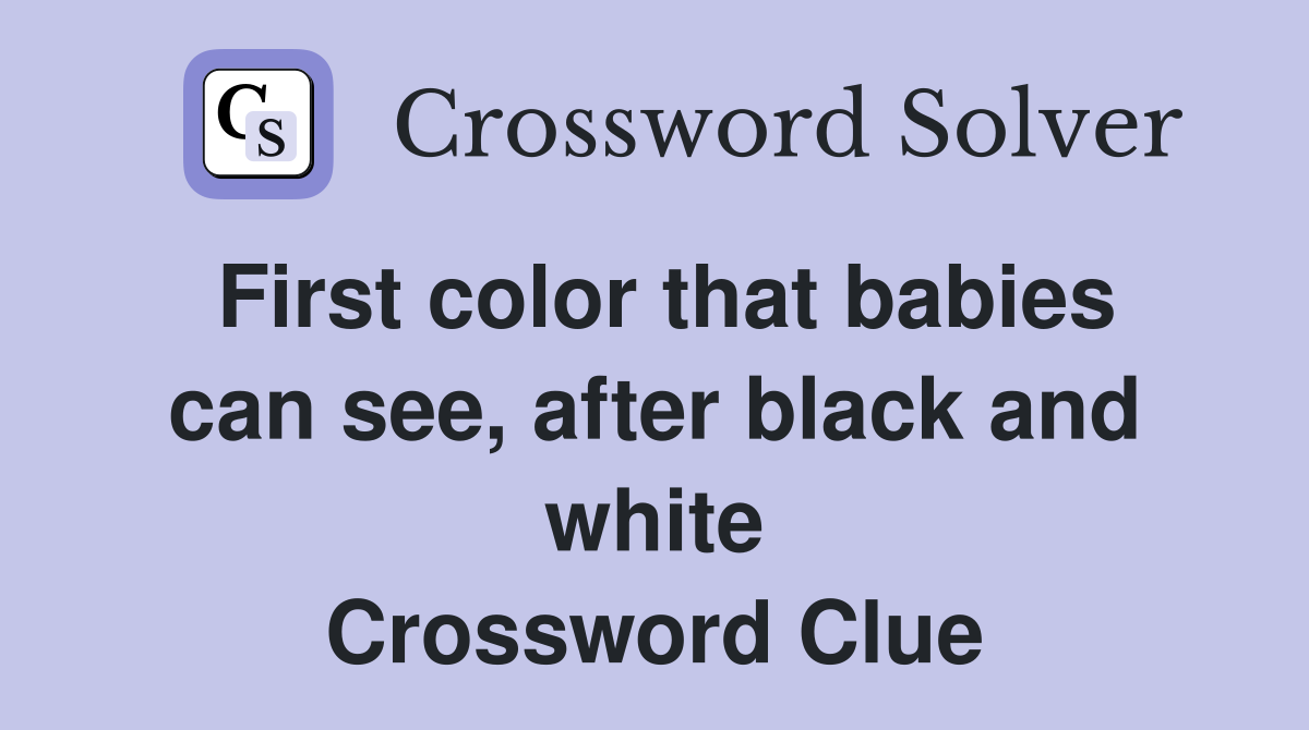 First color that babies can see, after black and white Crossword Clue
