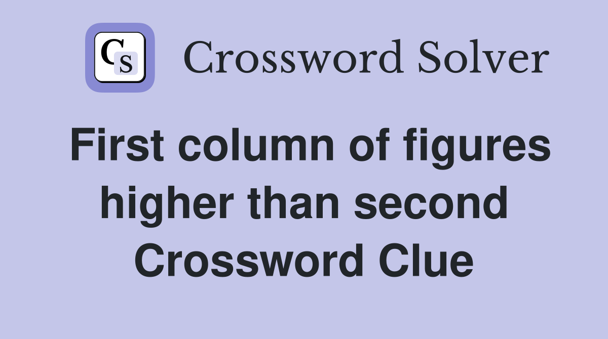 First column of figures higher than second Crossword Clue