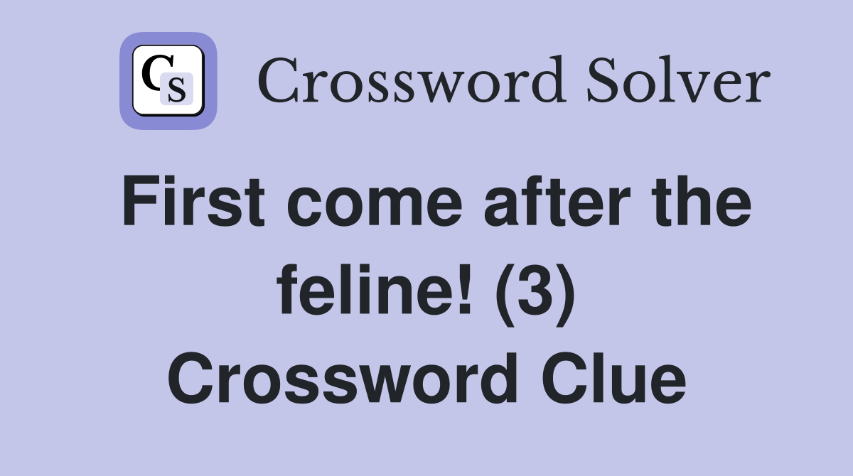First come after the feline! (3) Crossword Clue