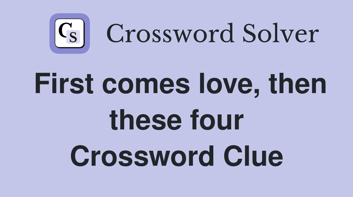 First comes love, then these four Crossword Clue