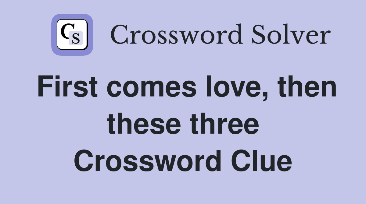 First comes love, then these three Crossword Clue