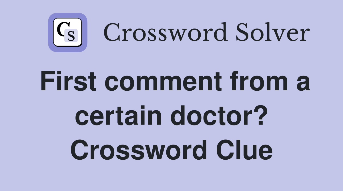 First comment from a certain doctor? Crossword Clue