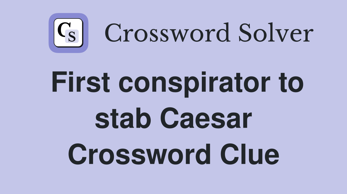 First conspirator to stab Caesar Crossword Clue