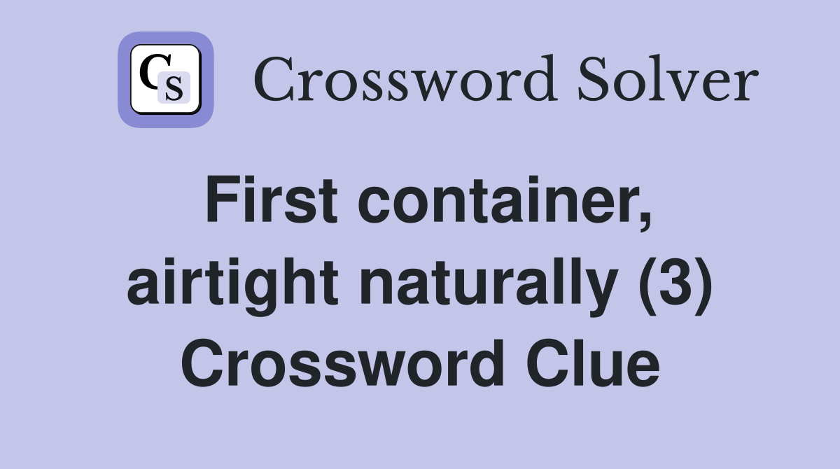 First container, airtight naturally (3) Crossword Clue