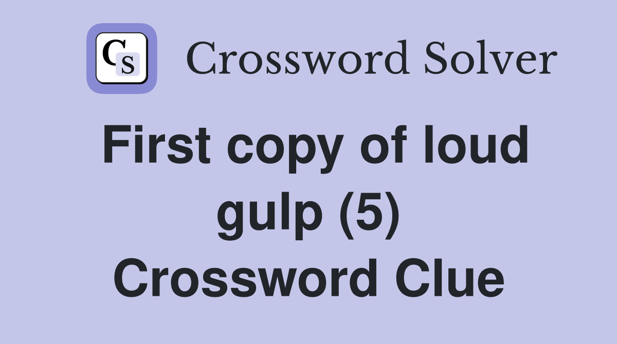 First copy of loud gulp (5) Crossword Clue