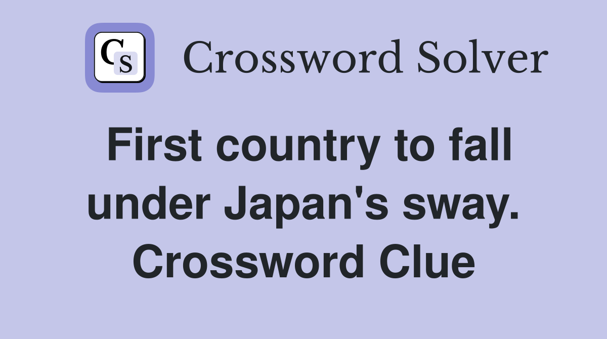 First country to fall under Japan's sway. Crossword Clue