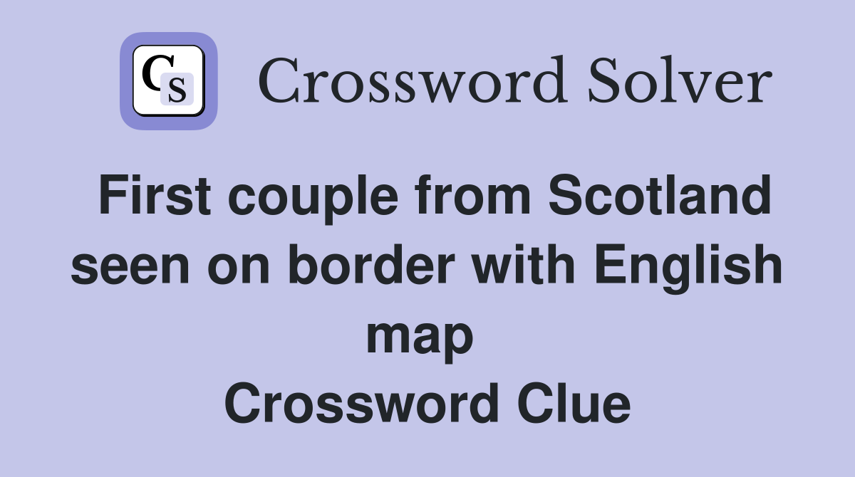 First couple from Scotland seen on border with English map  Crossword Clue