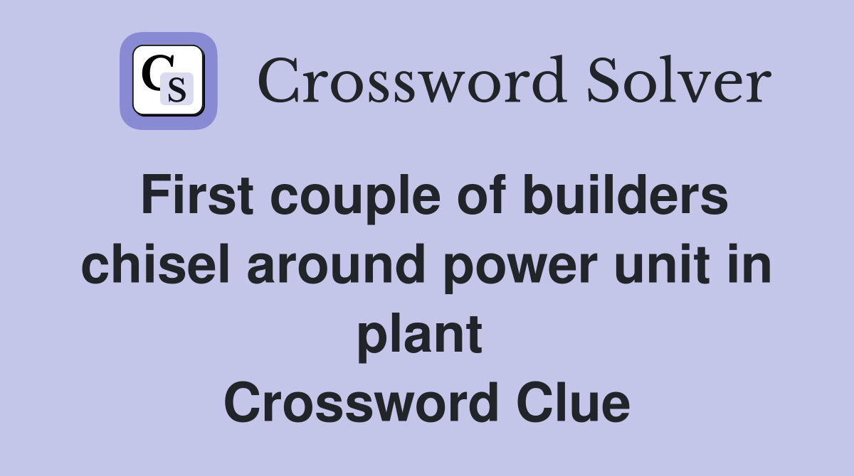 First couple of builders chisel around power unit in plant  Crossword Clue