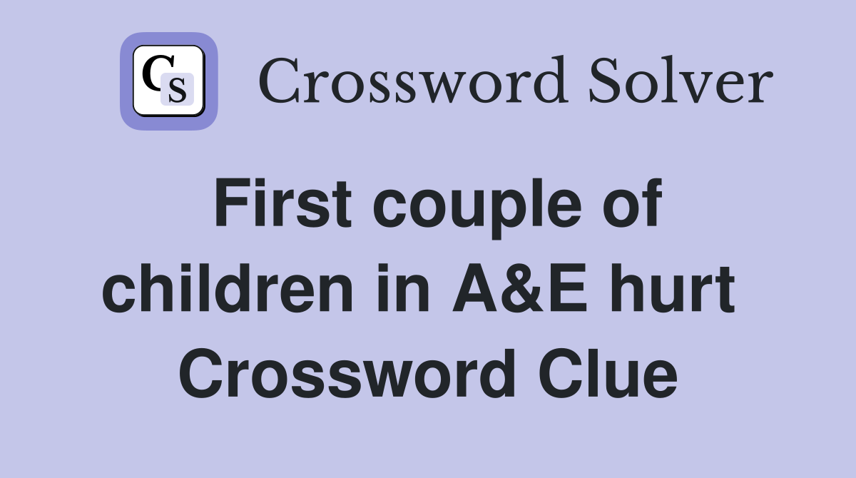 First couple of children in A&E hurt  Crossword Clue