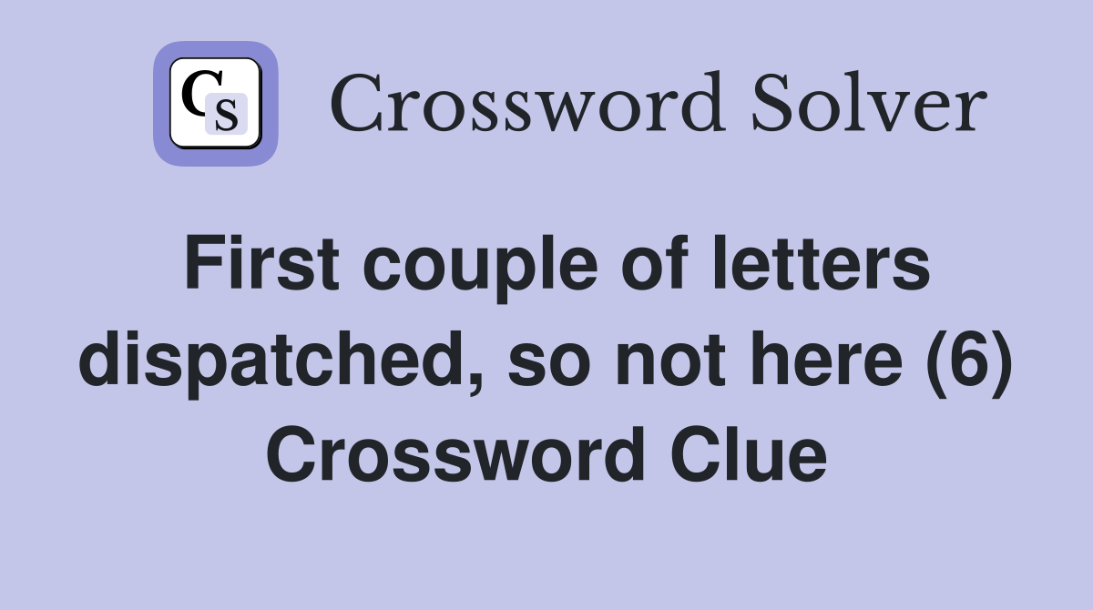 First couple of letters dispatched, so not here (6) Crossword Clue