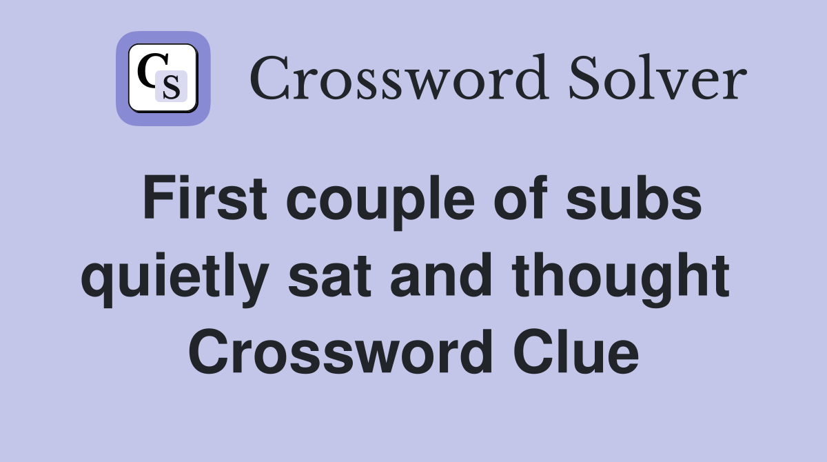 First couple of subs quietly sat and thought  Crossword Clue