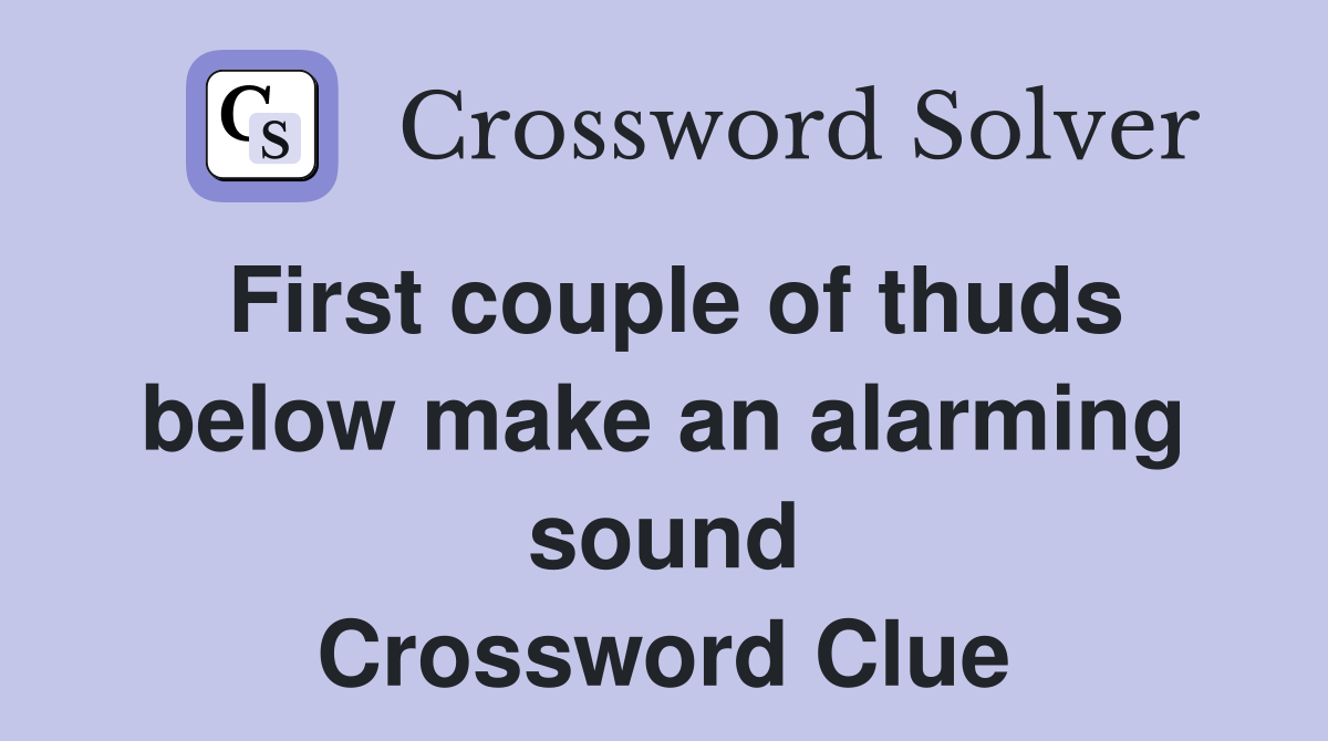 First couple of thuds below make an alarming sound Crossword Clue