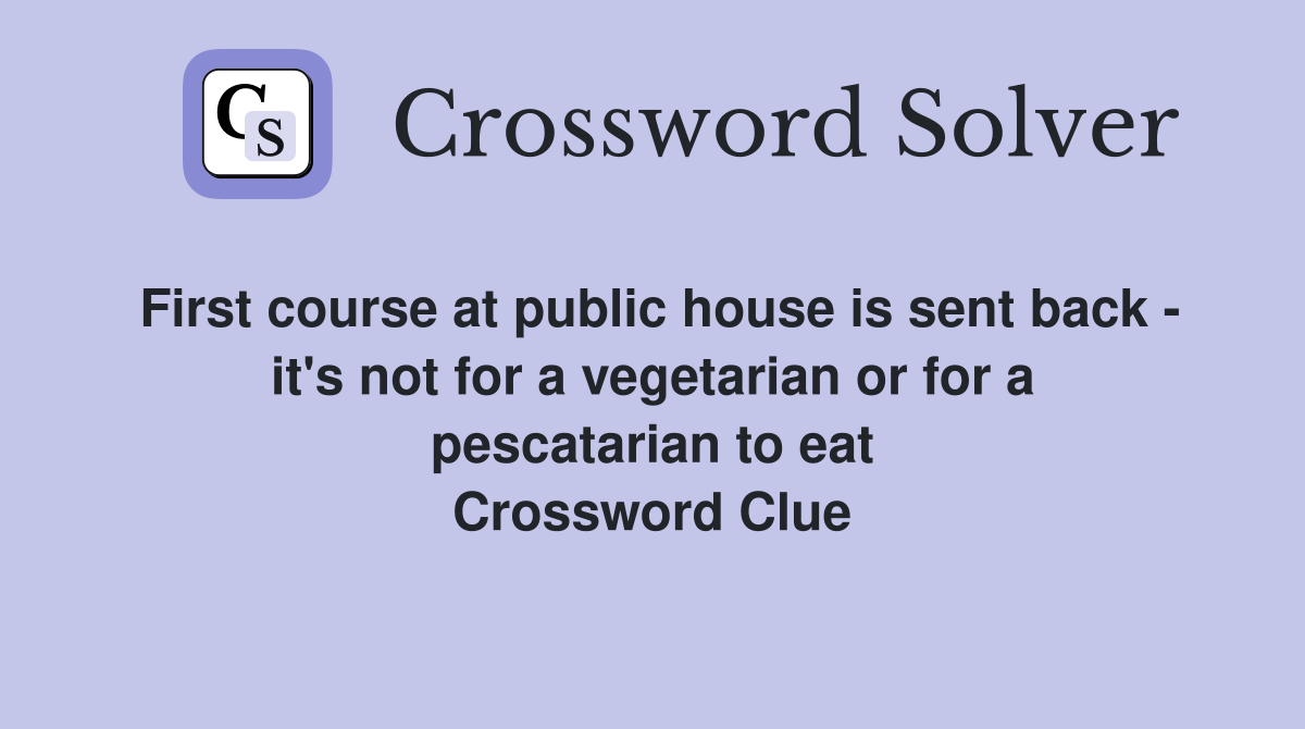 First course at public house is sent back - it's not for a vegetarian or for a pescatarian to eat Crossword Clue