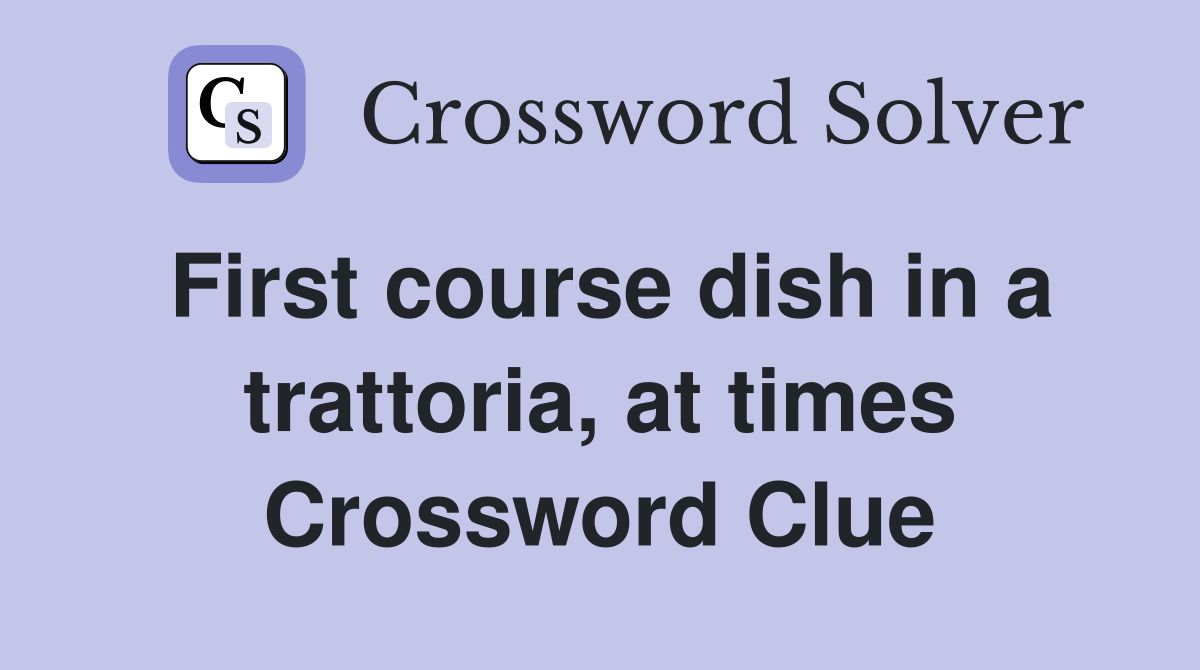 First course dish in a trattoria, at times Crossword Clue