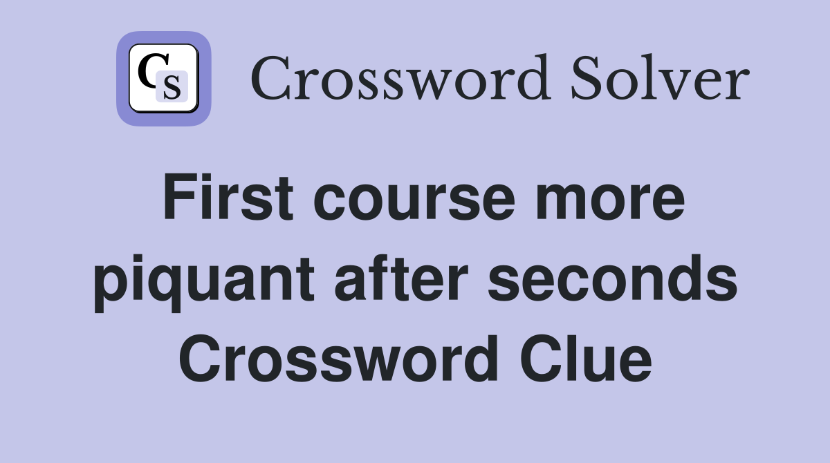 First course more piquant after seconds Crossword Clue