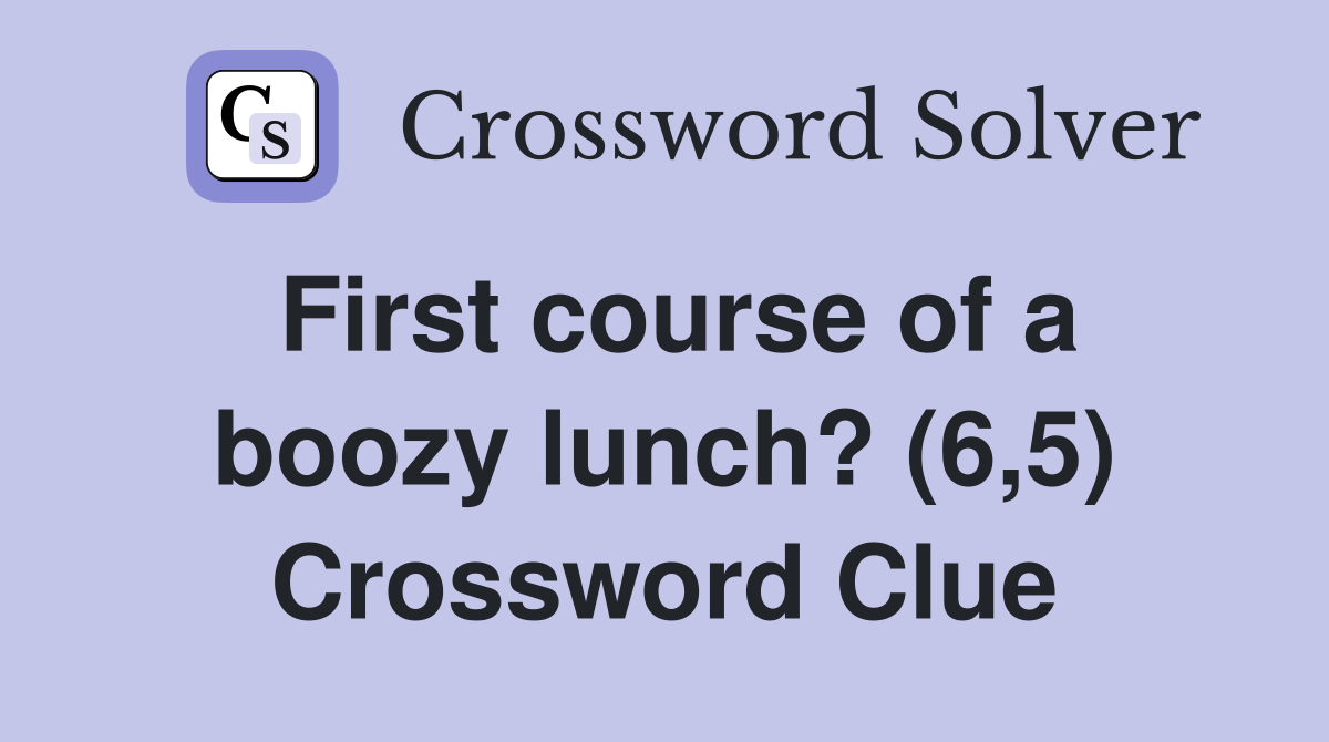 First course of a boozy lunch? (6,5) Crossword Clue