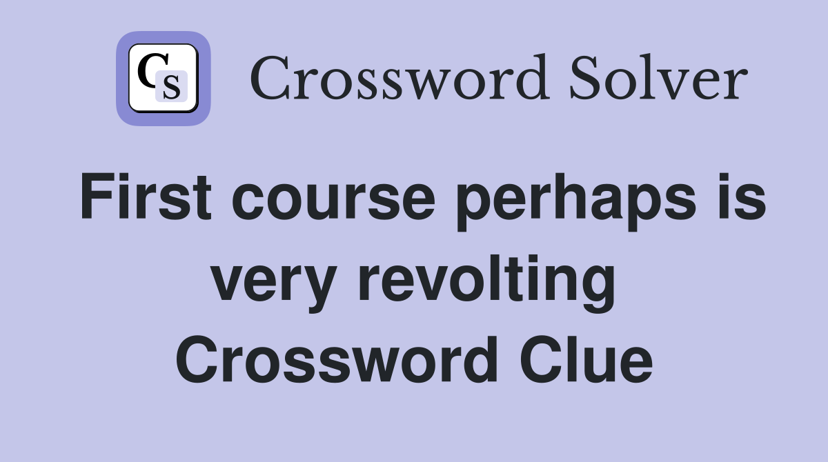 First course perhaps is very revolting Crossword Clue
